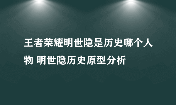 王者荣耀明世隐是历史哪个人物 明世隐历史原型分析