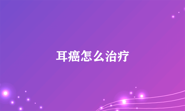 耳癌怎么治疗