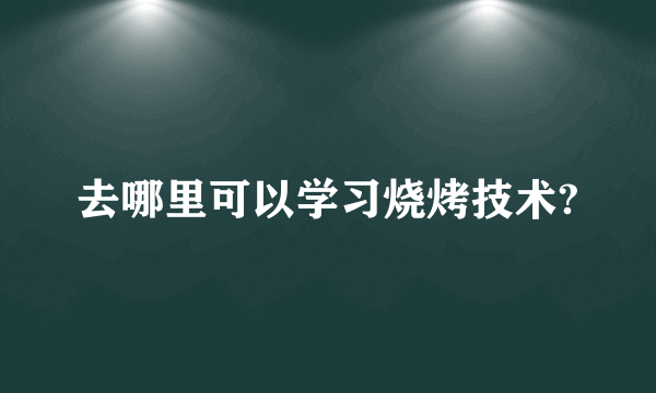 去哪里可以学习烧烤技术?