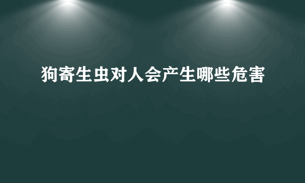 狗寄生虫对人会产生哪些危害