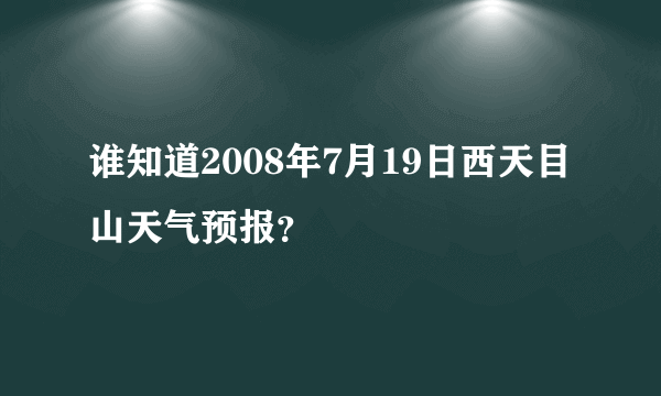 谁知道2008年7月19日西天目山天气预报？