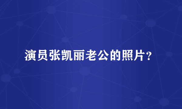 演员张凯丽老公的照片？