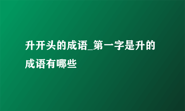 升开头的成语_第一字是升的成语有哪些