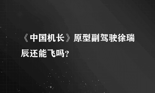 《中国机长》原型副驾驶徐瑞辰还能飞吗？