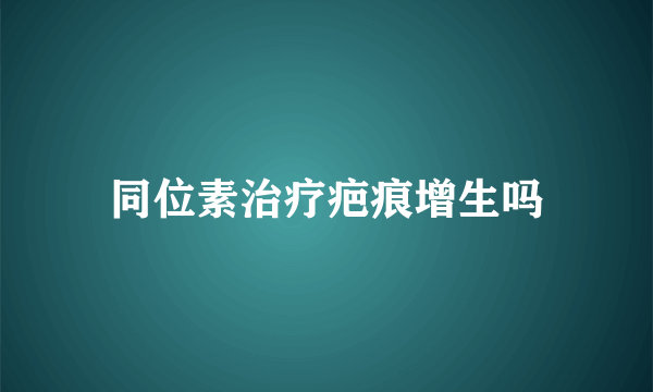 同位素治疗疤痕增生吗