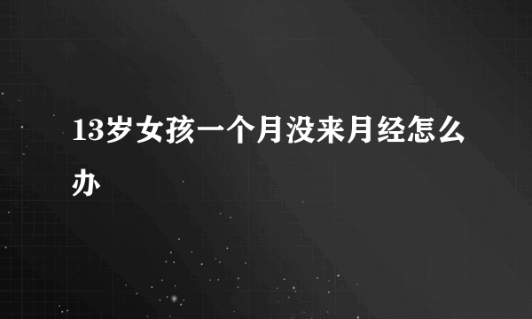 13岁女孩一个月没来月经怎么办