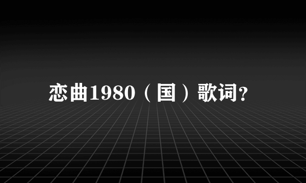 恋曲1980（国）歌词？