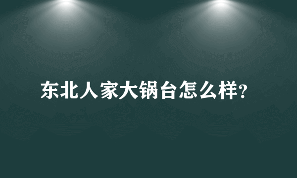 东北人家大锅台怎么样？