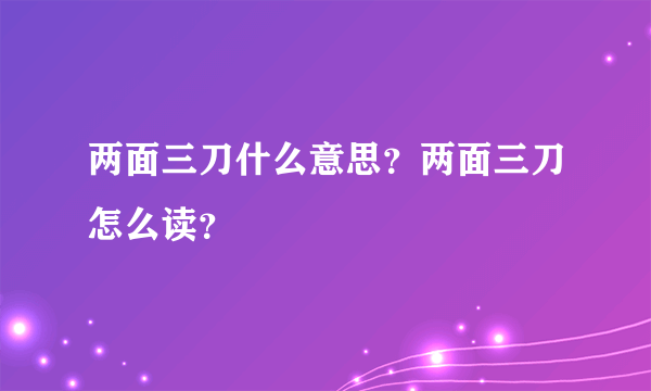 两面三刀什么意思？两面三刀怎么读？