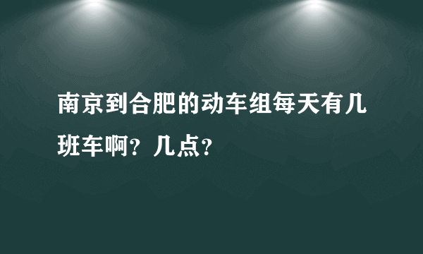 南京到合肥的动车组每天有几班车啊？几点？