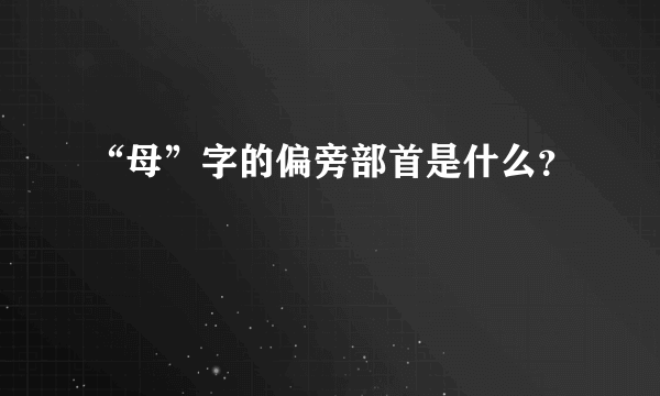 “母”字的偏旁部首是什么？