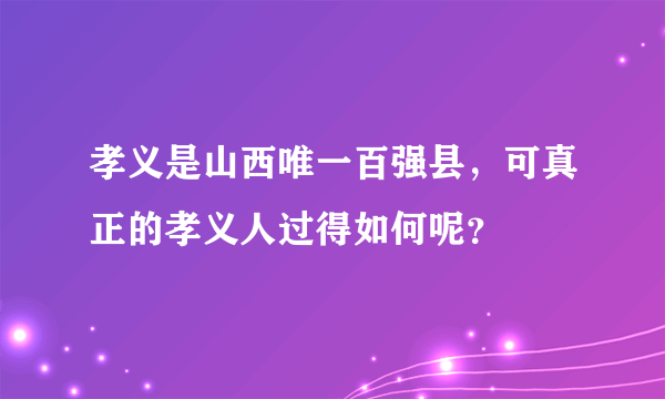 孝义是山西唯一百强县，可真正的孝义人过得如何呢？