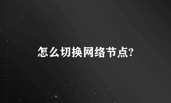 怎么切换网络节点?