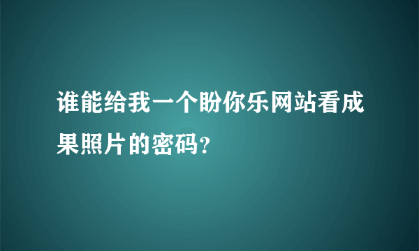 谁能给我一个盼你乐网站看成果照片的密码？