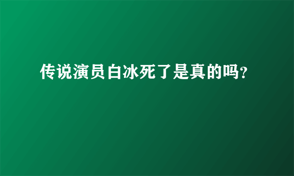 传说演员白冰死了是真的吗？