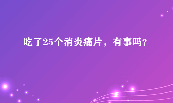 吃了25个消炎痛片，有事吗？