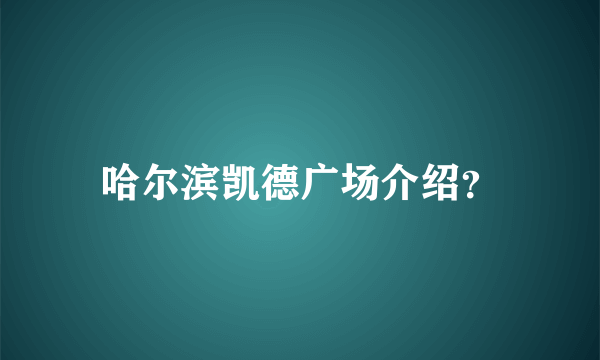 哈尔滨凯德广场介绍？