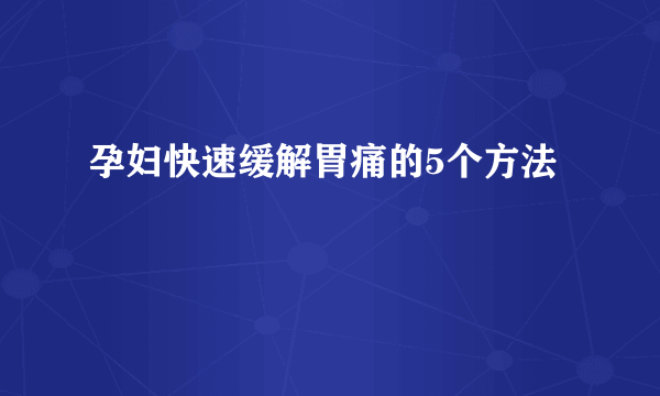 孕妇快速缓解胃痛的5个方法