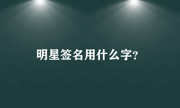 明星签名用什么字？