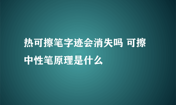 热可擦笔字迹会消失吗 可擦中性笔原理是什么