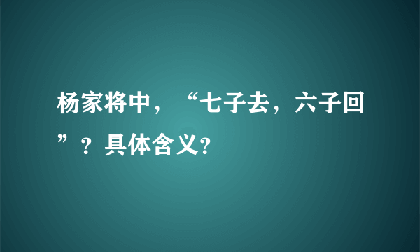 杨家将中，“七子去，六子回”？具体含义？