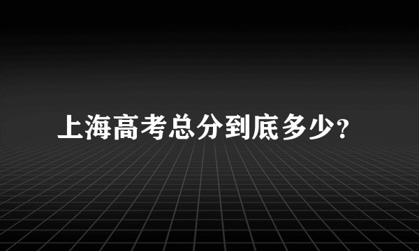 上海高考总分到底多少？