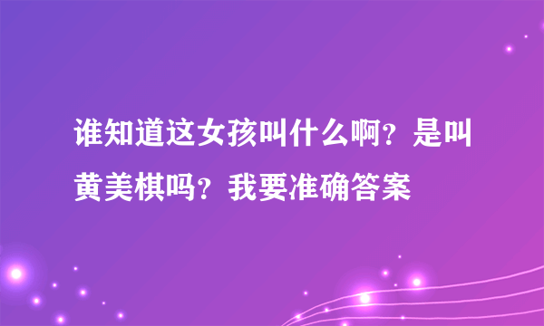 谁知道这女孩叫什么啊？是叫黄美棋吗？我要准确答案