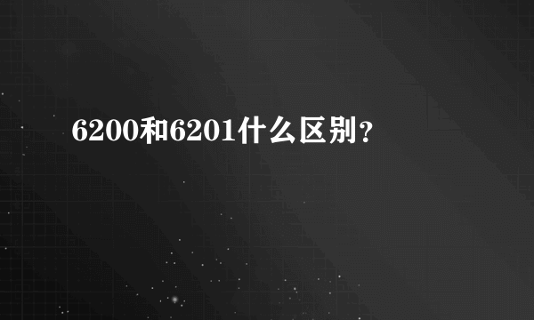 6200和6201什么区别？