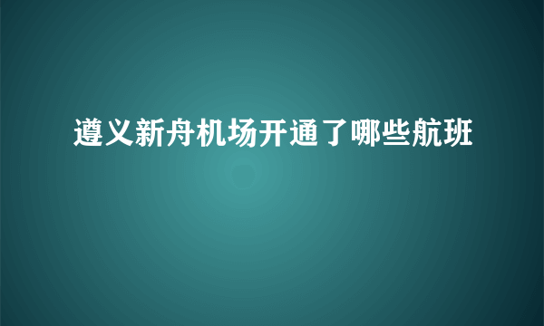 遵义新舟机场开通了哪些航班