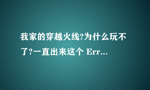 我家的穿越火线?为什么玩不了?一直出来这个 Error in Ini tRender er ( ). shut ting down........