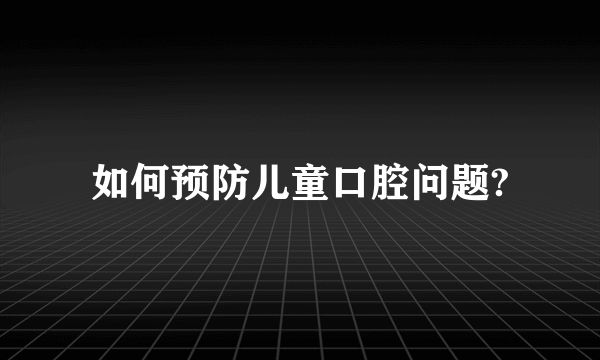 如何预防儿童口腔问题?