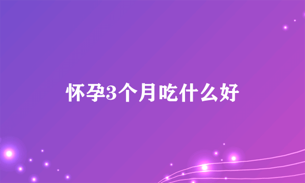 怀孕3个月吃什么好