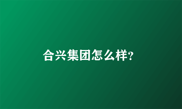 合兴集团怎么样？