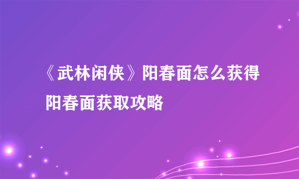 《武林闲侠》阳春面怎么获得 阳春面获取攻略