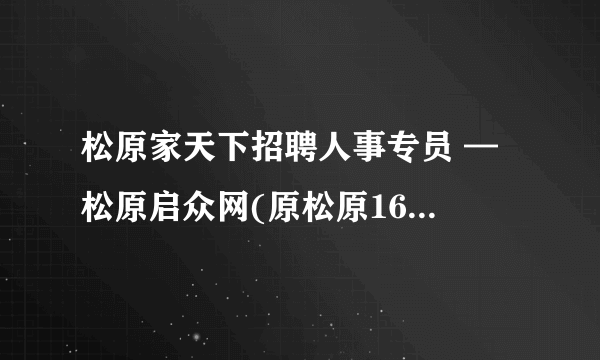 松原家天下招聘人事专员 — 松原启众网(原松原163供求信息网)家天下的报名电话是多少