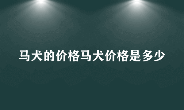 马犬的价格马犬价格是多少