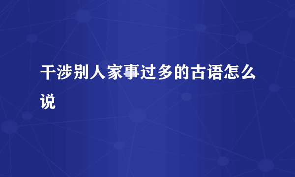 干涉别人家事过多的古语怎么说