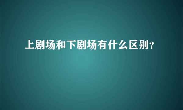 上剧场和下剧场有什么区别？