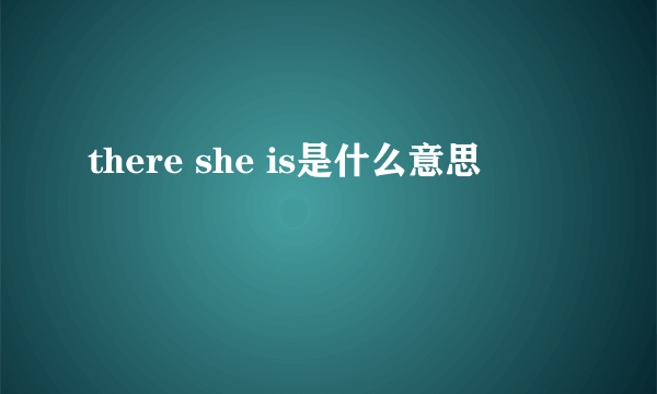 there she is是什么意思