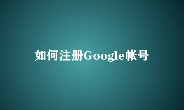 如何注册Google帐号