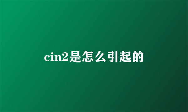 cin2是怎么引起的