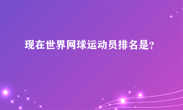 现在世界网球运动员排名是？