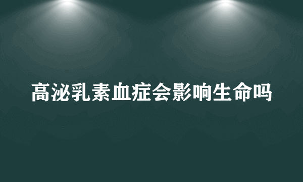 高泌乳素血症会影响生命吗