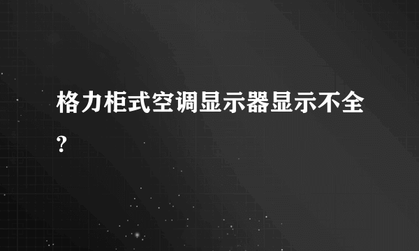 格力柜式空调显示器显示不全?