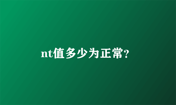 nt值多少为正常？