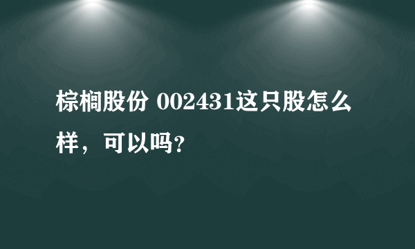 棕榈股份 002431这只股怎么样，可以吗？