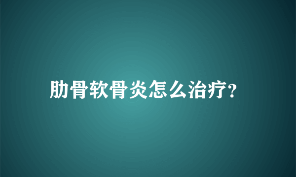 肋骨软骨炎怎么治疗？