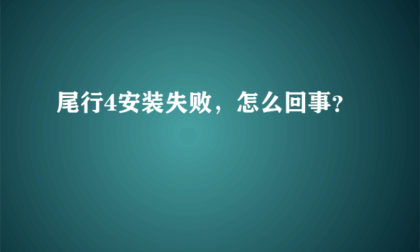 尾行4安装失败，怎么回事？