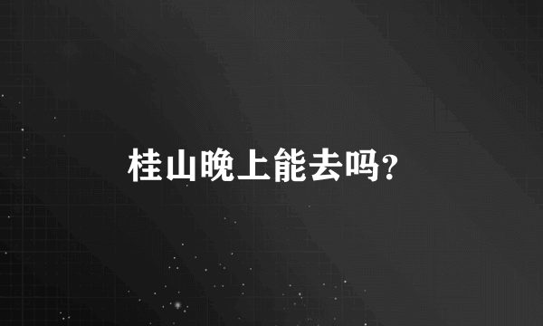 桂山晚上能去吗？