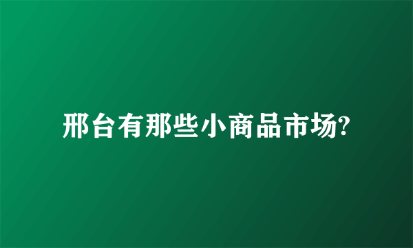 邢台有那些小商品市场?